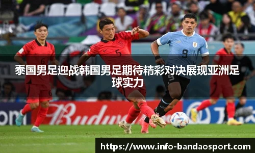 泰国男足迎战韩国男足期待精彩对决展现亚洲足球实力