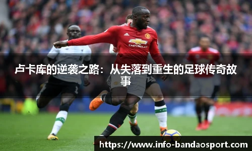 卢卡库的逆袭之路:从失落到重生的足球传奇故事