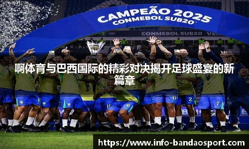 啊体育与巴西国际的精彩对决揭开足球盛宴的新篇章