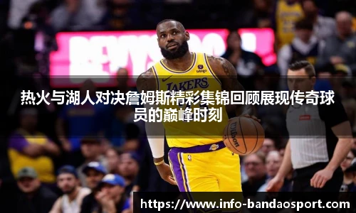 热火与湖人对决詹姆斯精彩集锦回顾展现传奇球员的巅峰时刻
