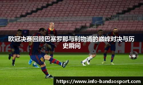 欧冠决赛回顾巴塞罗那与利物浦的巅峰对决与历史瞬间