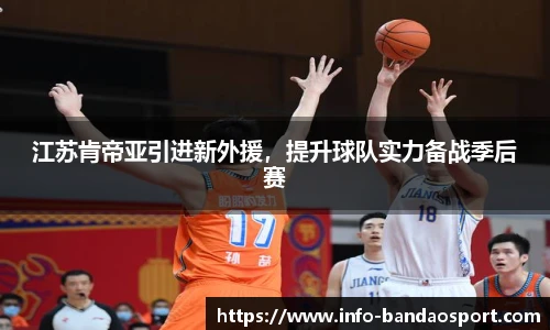 江苏肯帝亚引进新外援,提升球队实力备战季后赛
