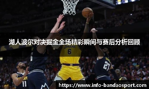 湖人波尔对决掘金全场精彩瞬间与赛后分析回顾