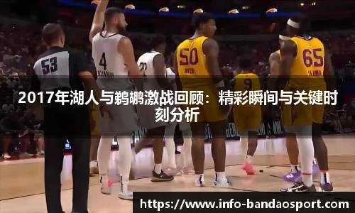 2017年湖人与鹈鹕激战回顾:精彩瞬间与关键时刻分析