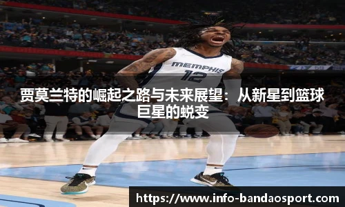 贾莫兰特的崛起之路与未来展望:从新星到篮球巨星的蜕变