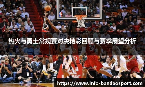 热火与勇士常规赛对决精彩回顾与赛季展望分析