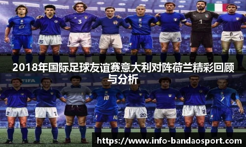 2018年国际足球友谊赛意大利对阵荷兰精彩回顾与分析