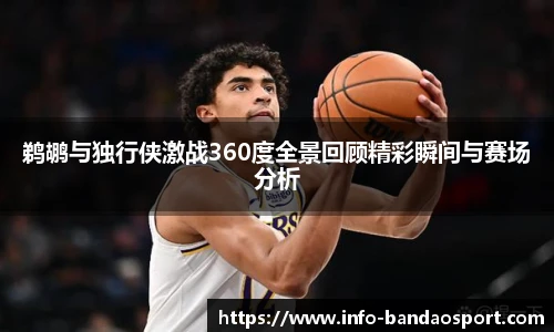 鹈鹕与独行侠激战360度全景回顾精彩瞬间与赛场分析